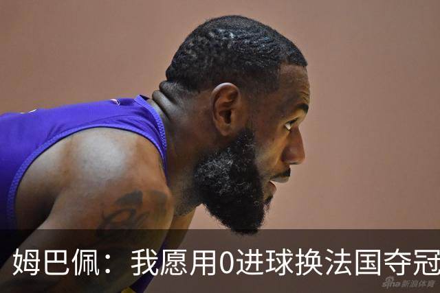 姆巴佩：我愿用0进球换法国夺冠 欧冠后第一时间就祝贺了巴黎队友
