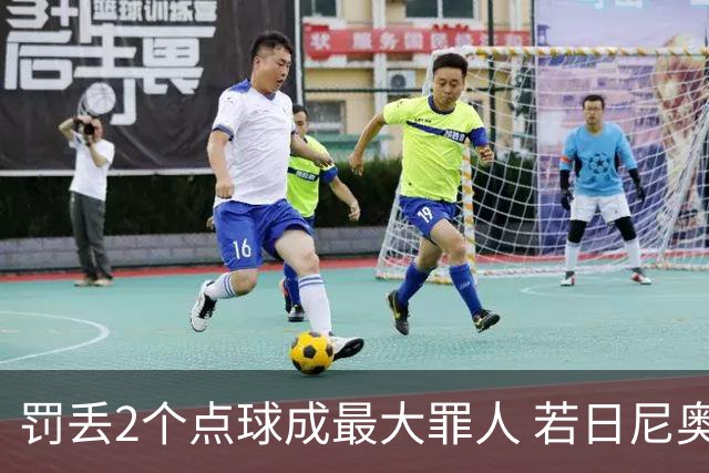 罚丢2个点球成最大罪人 若日尼奥：我一辈子的痛