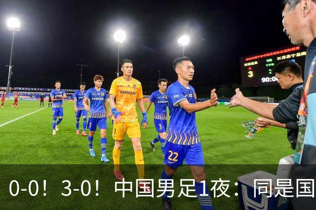 0-0！3-0！中国男足1夜：同是国家队，差距这么大？老大哥没面子